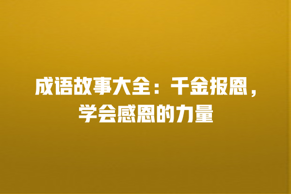 成语故事大全：千金报恩，学会感恩的力量