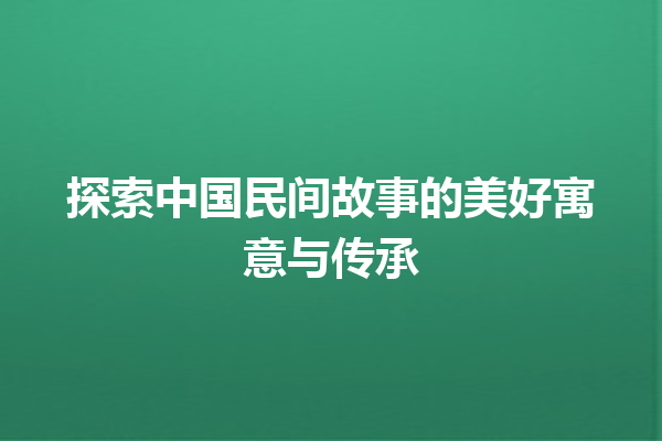 探索中国民间故事的美好寓意与传承