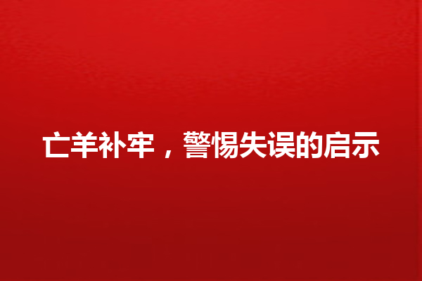 亡羊补牢，警惕失误的启示