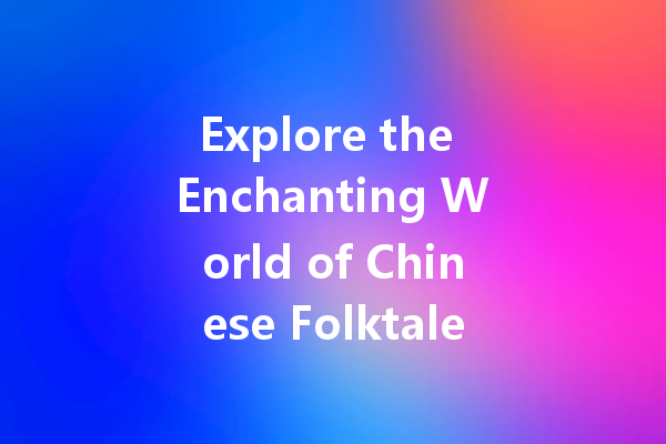 Explore the Enchanting World of Chinese Folktales: Must-Read Classics!