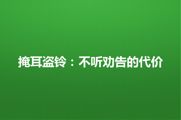 掩耳盗铃：不听劝告的代价