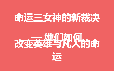 命运三女神的新裁决  
— 她们如何改变英雄与凡人的命运