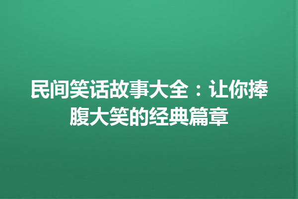 民间笑话故事大全：让你捧腹大笑的经典篇章