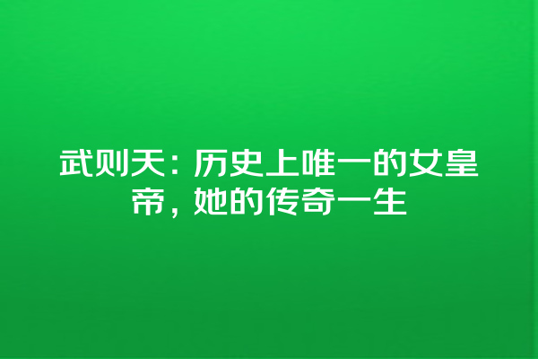 武则天：历史上唯一的女皇帝，她的传奇一生