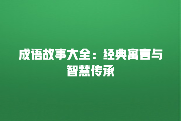 成语故事大全：经典寓言与智慧传承