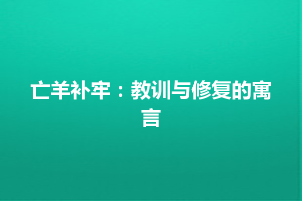 亡羊补牢：教训与修复的寓言