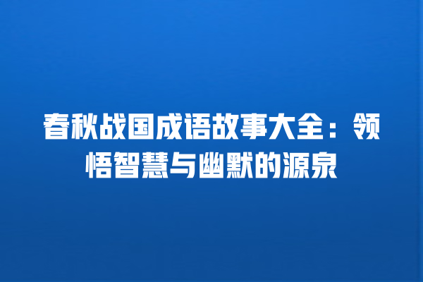 春秋战国成语故事大全：领悟智慧与幽默的源泉