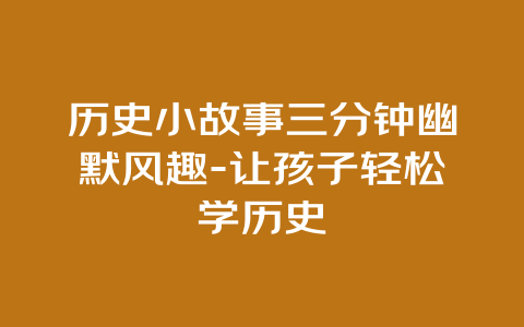 历史小故事三分钟幽默风趣-让孩子轻松学历史