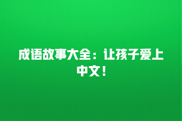 成语故事大全：让孩子爱上中文！