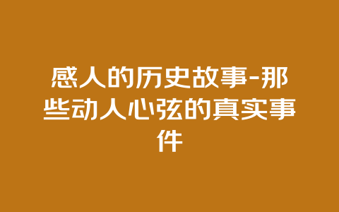 感人的历史故事-那些动人心弦的真实事件