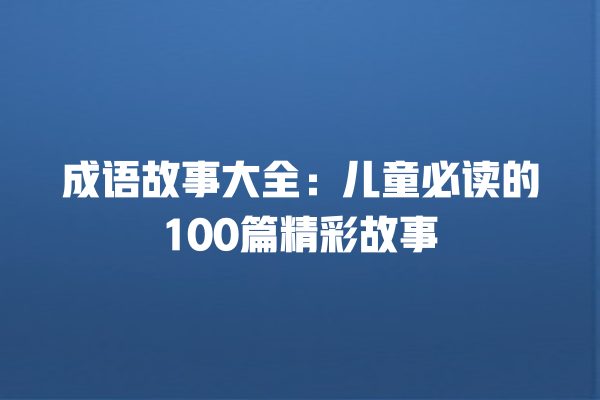 成语故事大全：儿童必读的100篇精彩故事