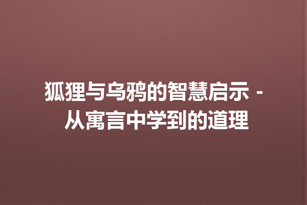 狐狸与乌鸦的智慧启示 – 从寓言中学到的道理