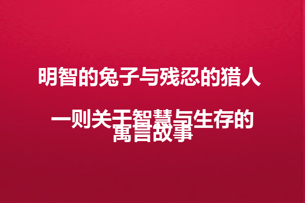 明智的兔子与残忍的猎人  
一则关于智慧与生存的寓言故事