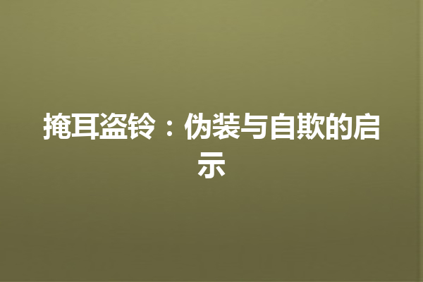 掩耳盗铃：伪装与自欺的启示