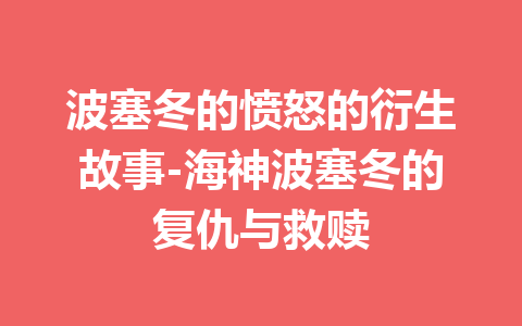 波塞冬的愤怒的衍生故事-海神波塞冬的复仇与救赎