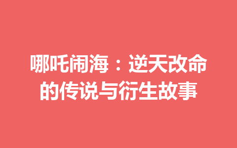 哪吒闹海：逆天改命的传说与衍生故事