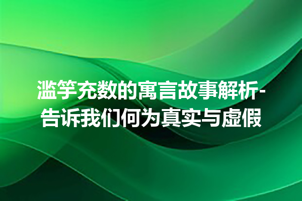 滥竽充数的寓言故事解析-告诉我们何为真实与虚假