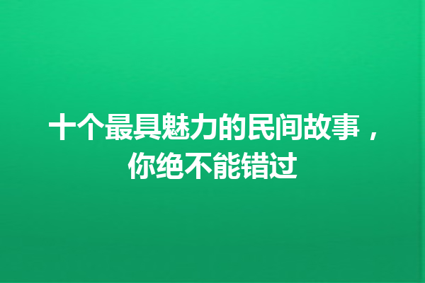 十个最具魅力的民间故事，你绝不能错过