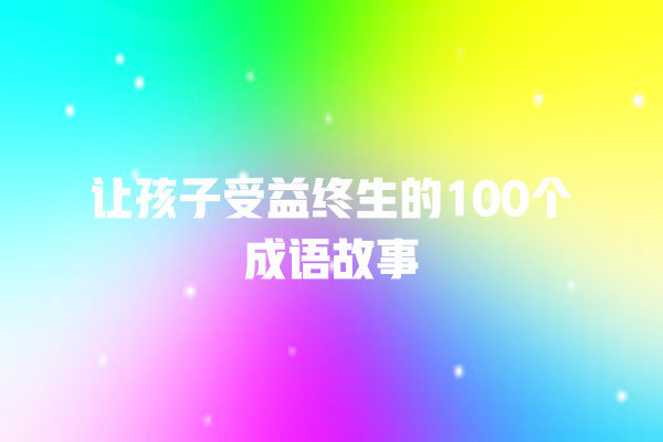 让孩子受益终生的100个成语故事