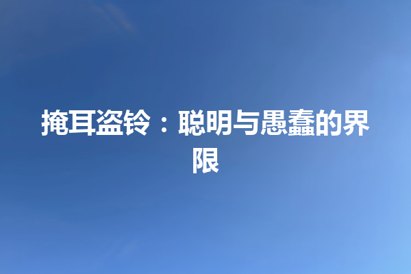 掩耳盗铃：聪明与愚蠢的界限