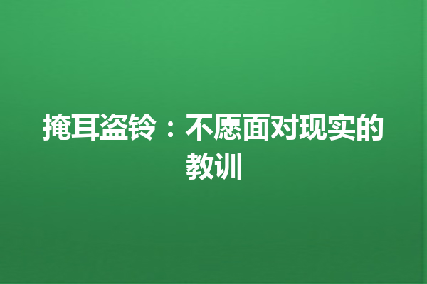 掩耳盗铃：不愿面对现实的教训