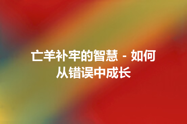 亡羊补牢的智慧 – 如何从错误中成长