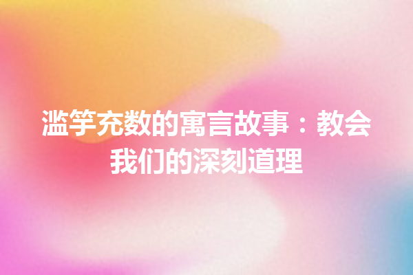 滥竽充数的寓言故事：教会我们的深刻道理