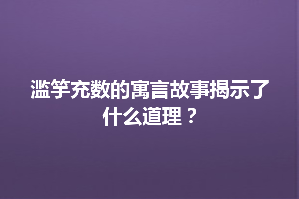 滥竽充数的寓言故事揭示了什么道理？