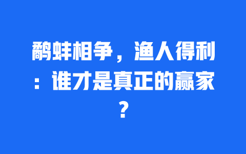 鹬蚌相争，渔人得利：谁才是真正的赢家？