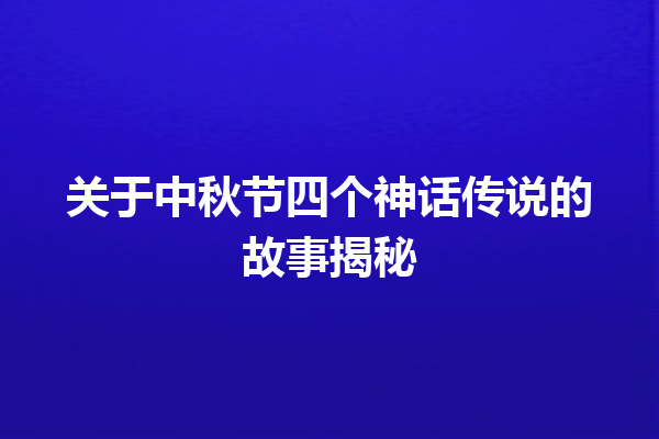 关于中秋节四个神话传说的故事揭秘