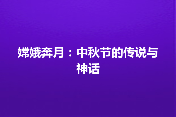 嫦娥奔月：中秋节的传说与神话