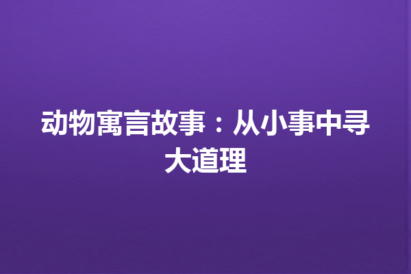 动物寓言故事：从小事中寻大道理