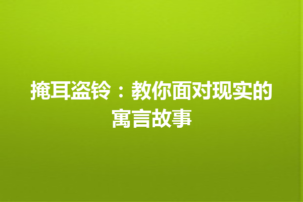 掩耳盗铃：教你面对现实的寓言故事