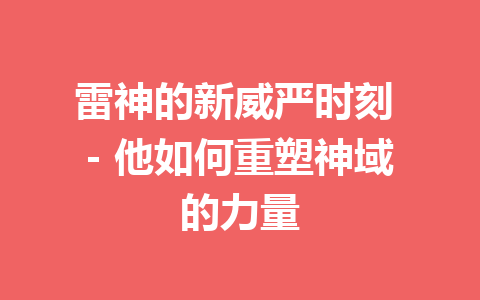 雷神的新威严时刻 – 他如何重塑神域的力量