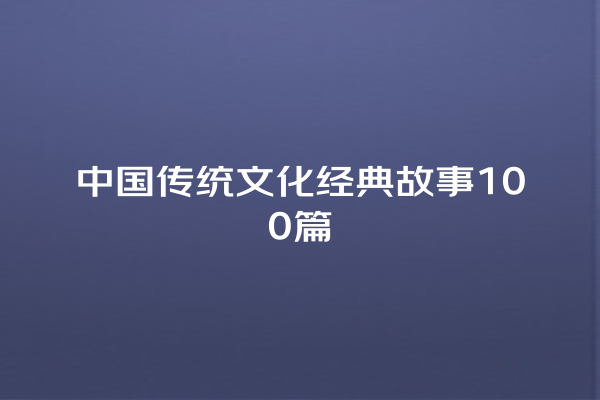 中国传统文化经典故事100篇