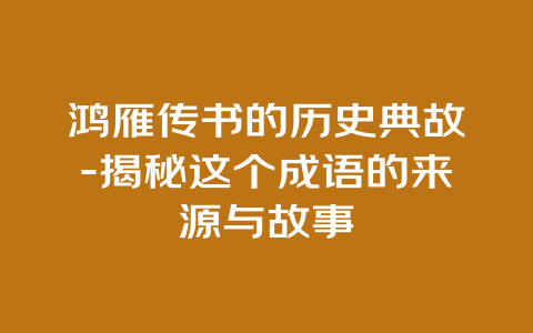 鸿雁传书的历史典故-揭秘这个成语的来源与故事