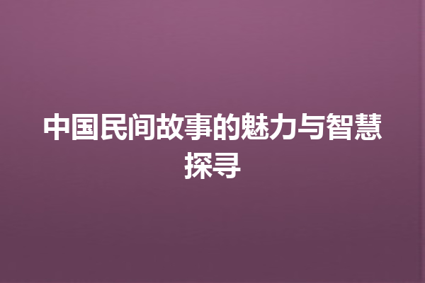 中国民间故事的魅力与智慧探寻