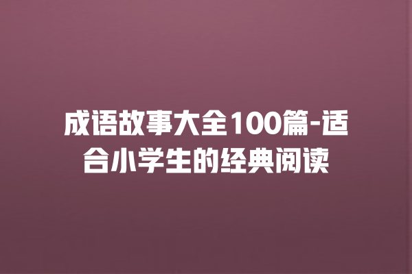 成语故事大全100篇-适合小学生的经典阅读