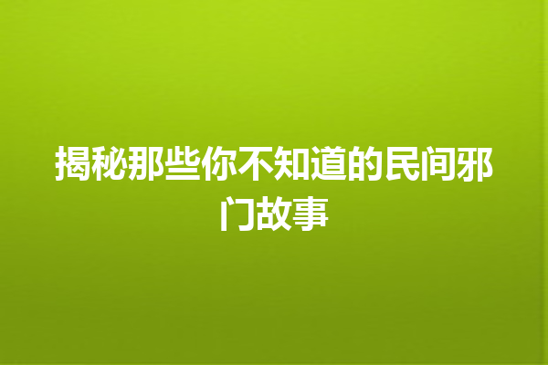 揭秘那些你不知道的民间邪门故事