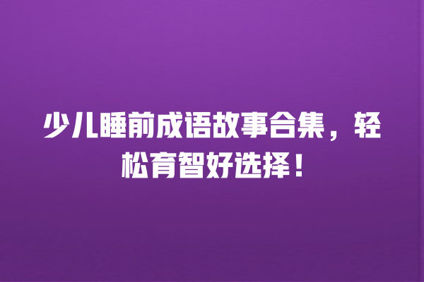 少儿睡前成语故事合集，轻松育智好选择！