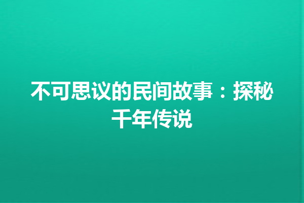 不可思议的民间故事：探秘千年传说