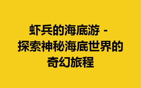 虾兵的海底游 – 探索神秘海底世界的奇幻旅程