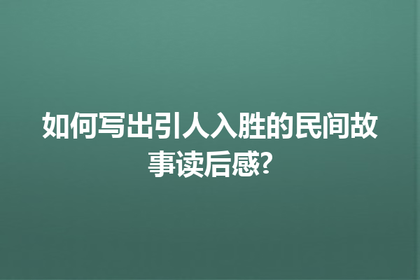 如何写出引人入胜的民间故事读后感?