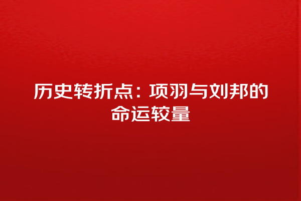 历史转折点：项羽与刘邦的命运较量