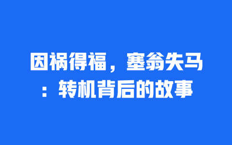 因祸得福，塞翁失马：转机背后的故事