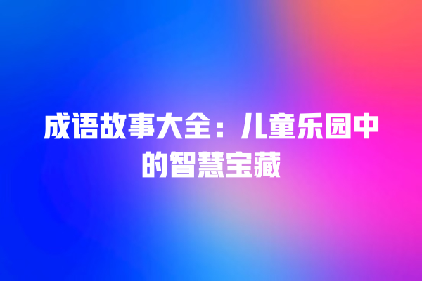 成语故事大全：儿童乐园中的智慧宝藏