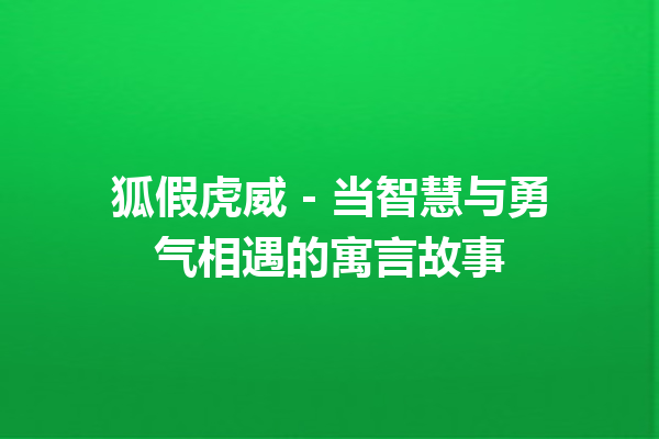 狐假虎威 – 当智慧与勇气相遇的寓言故事