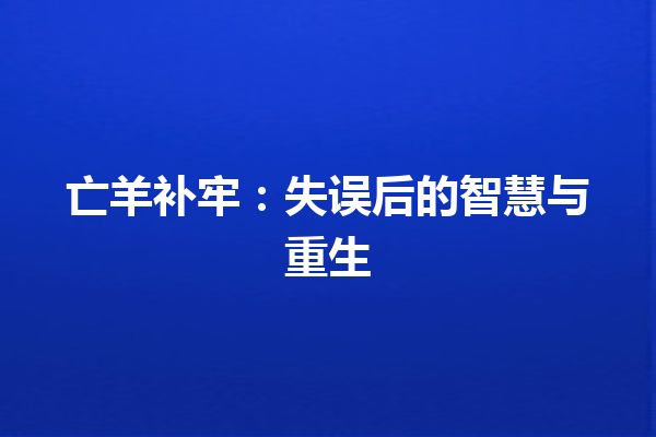 亡羊补牢：失误后的智慧与重生