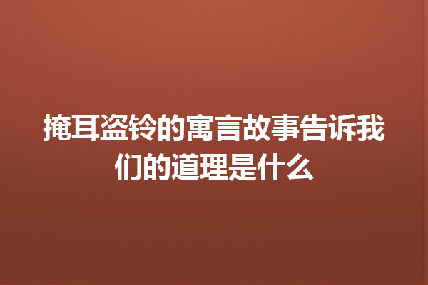 掩耳盗铃的寓言故事告诉我们的道理是什么