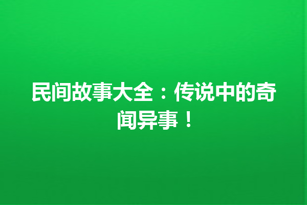 民间故事大全：传说中的奇闻异事！